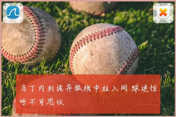 马丁内利诡异弧线中柱入网 球迷惊呼不可思议