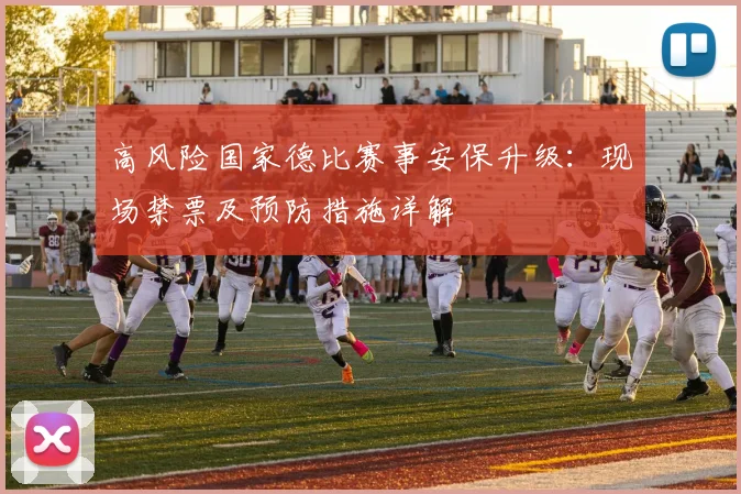 高风险国家德比赛事安保升级:现场禁票及预防措施详解