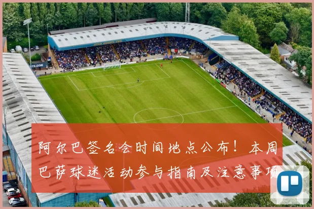 阿尔巴签名会时间地点公布!本周巴萨球迷活动参与指南及注意事项