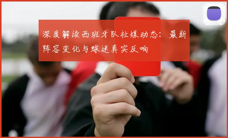 深度解读西班牙队社媒动态:最新阵容变化与球迷真实反响