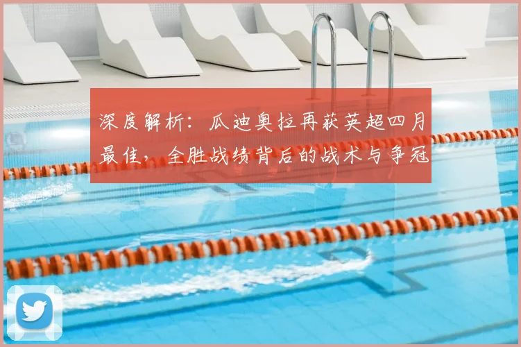 深度解析:瓜迪奥拉再获英超四月最佳,全胜战绩背后的战术与争冠影响