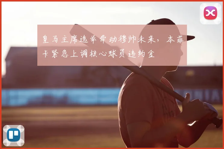 皇马主席选举牵动穆帅未来,本菲卡紧急上调核心球员违约金